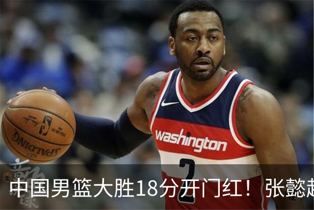 中国男篮大胜18分开门红！张懿赵杰23分3板6助2断，被誉为4字外援