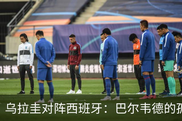 乌拉圭对阵西班牙：巴尔韦德的孤独之旅，首发11人中仅他一人效力西甲！