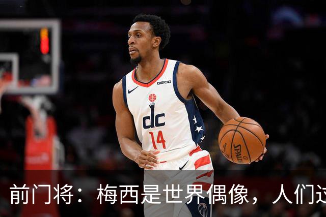 前门将：梅西是世界偶像，人们过去要求他夺冠现在只想他继续踢球