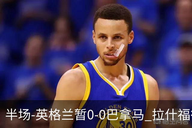 半场-英格兰暂0-0巴拿马 拉什福德造险英格兰实时积分暂小组第二