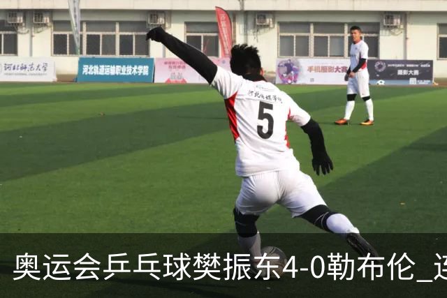 奥运会乒乓球樊振东4-0勒布伦 连续2届进男单决赛