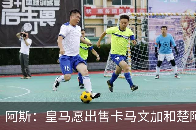 阿斯：皇马愿出售卡马文加和楚阿梅尼 只考虑外租马斯坦托诺