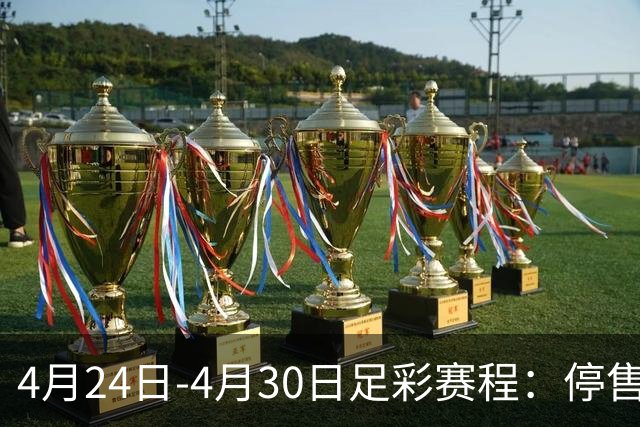 4月24日-4月30日足彩赛程：停售4期 足总杯入选