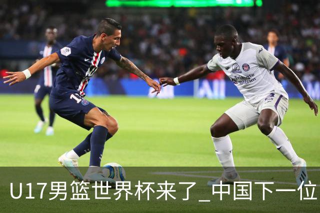 U17男篮世界杯来了 中国下一位NBA球员或就在其中